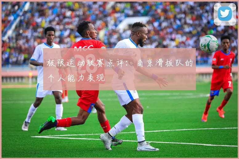 极限运动联赛点评：南京滑板队的个人能力表现