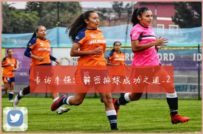 专访李强：解密排球成功之道_2