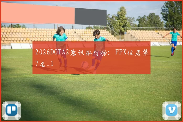2026DOTA2意识排行榜：FPX位居第7名_1