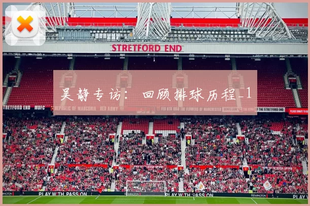 吴静专访：回顾排球历程_1