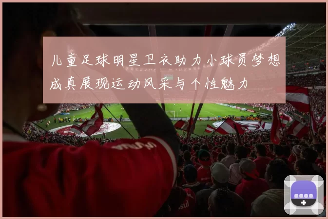 儿童足球明星卫衣助力小球员梦想成真展现运动风采与个性魅力