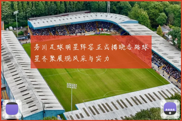 务川足球明星阵容正式揭晓各路球星齐聚展现风采与实力