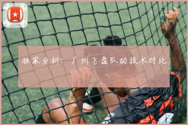 独家分析：广州飞盘队的技术对比