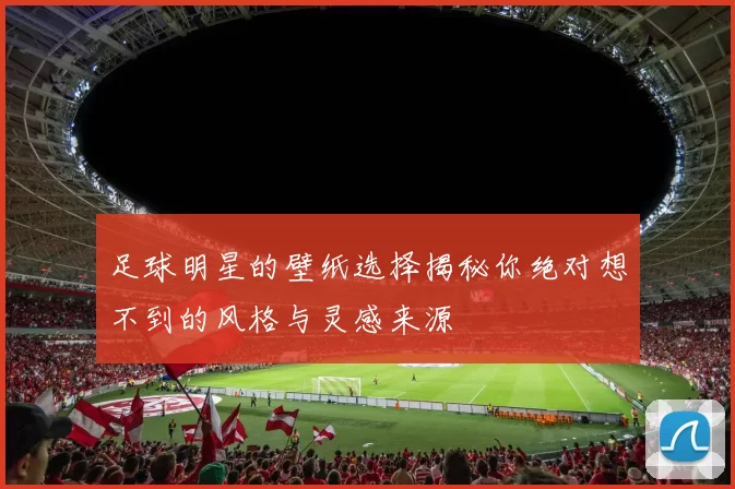 足球明星的壁纸选择揭秘你绝对想不到的风格与灵感来源