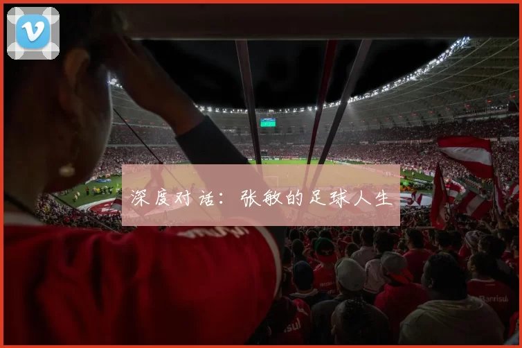 深度对话：张敏的足球人生
