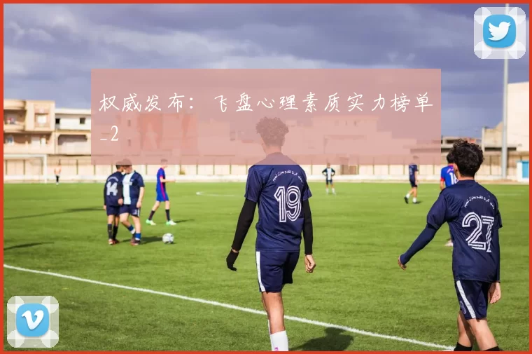 权威发布：飞盘心理素质实力榜单_2