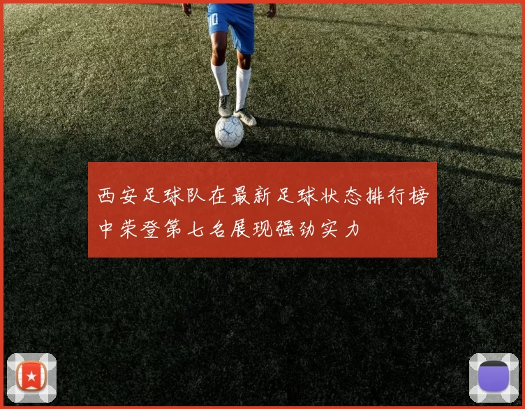 西安足球队在最新足球状态排行榜中荣登第七名展现强劲实力